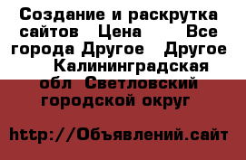 Создание и раскрутка сайтов › Цена ­ 1 - Все города Другое » Другое   . Калининградская обл.,Светловский городской округ 